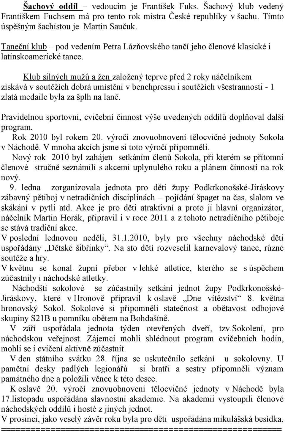 Klub silných mužů a žen založený teprve před 2 roky náčelníkem získává v soutěžích dobrá umístění v benchpressu i soutěžích všestrannosti - 1 zlatá medaile byla za šplh na laně.