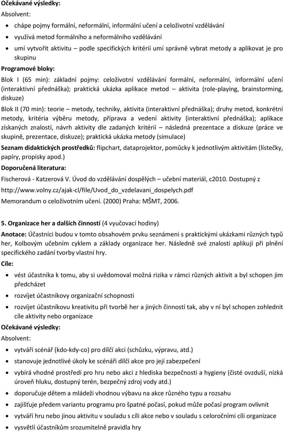 (role-playing, brainstorming, diskuze) Blok II (70 min): teorie metody, techniky, aktivita (interaktivní přednáška); druhy metod, konkrétní metody, kritéria výběru metody, příprava a vedení aktivity