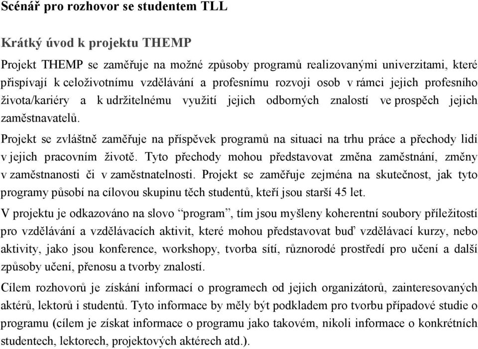 Projekt se zvláštně zaměřuje na příspěvek programů na situaci na trhu práce a přechody lidí v jejich pracovním životě.