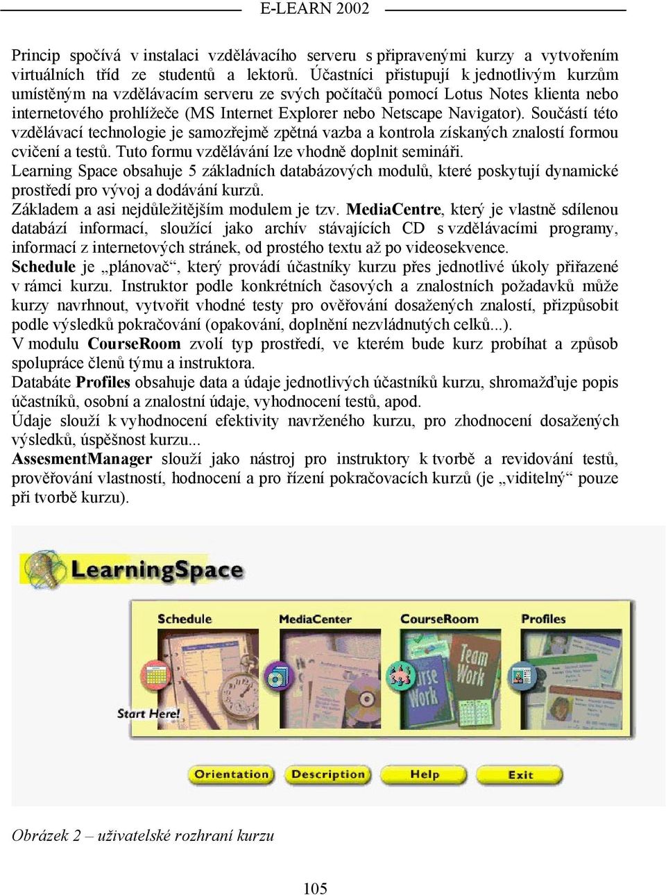 Součástí této vzdělávací technologie je samozřejmě zpětná vazba a kontrola získaných znalostí formou cvičení a testů. Tuto formu vzdělávání lze vhodně doplnit semináři.