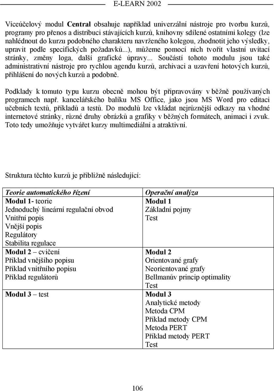 .. Součástí tohoto modulu jsou také administrativní nástroje pro rychlou agendu kurzů, archivaci a uzavření hotových kurzů, přihlášení do nových kurzů a podobně.