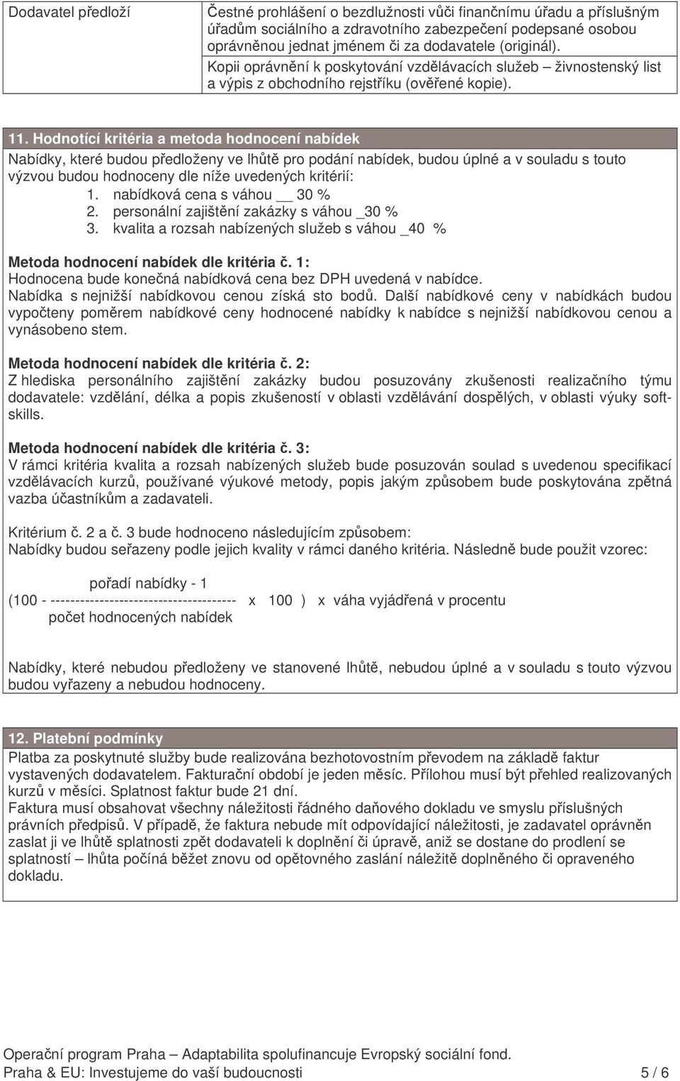 Hodnotící kritéria a metoda hodnocení nabídek Nabídky, které budou pedloženy ve lht pro podání nabídek, budou úplné a v souladu s touto výzvou budou hodnoceny dle níže uvedených kritérií: 1.