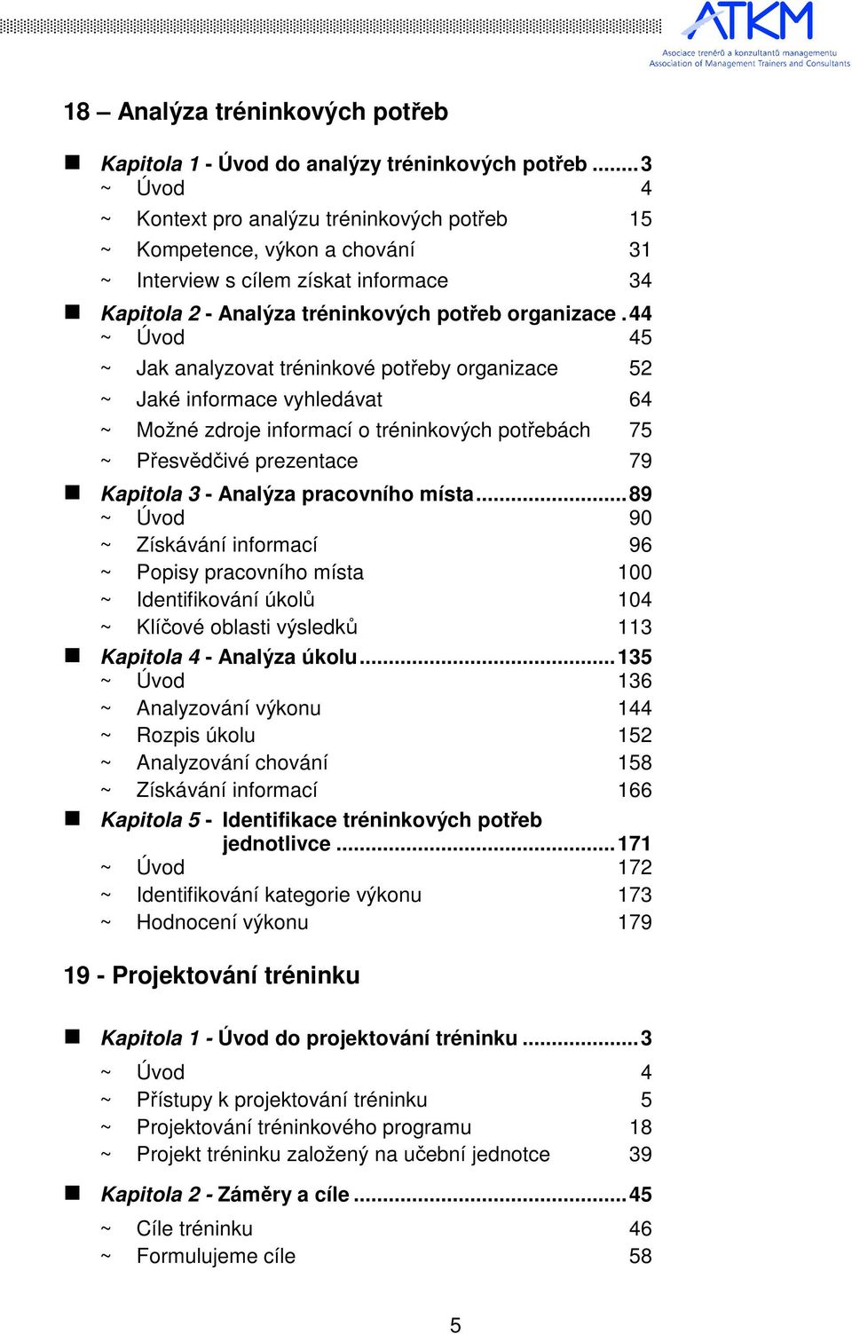 44 ~ Úvod 45 ~ Jak analyzovat tréninkové potřeby organizace 52 ~ Jaké informace vyhledávat 64 ~ Možné zdroje informací o tréninkových potřebách 75 ~ Přesvědčivé prezentace 79 Kapitola 3 - Analýza