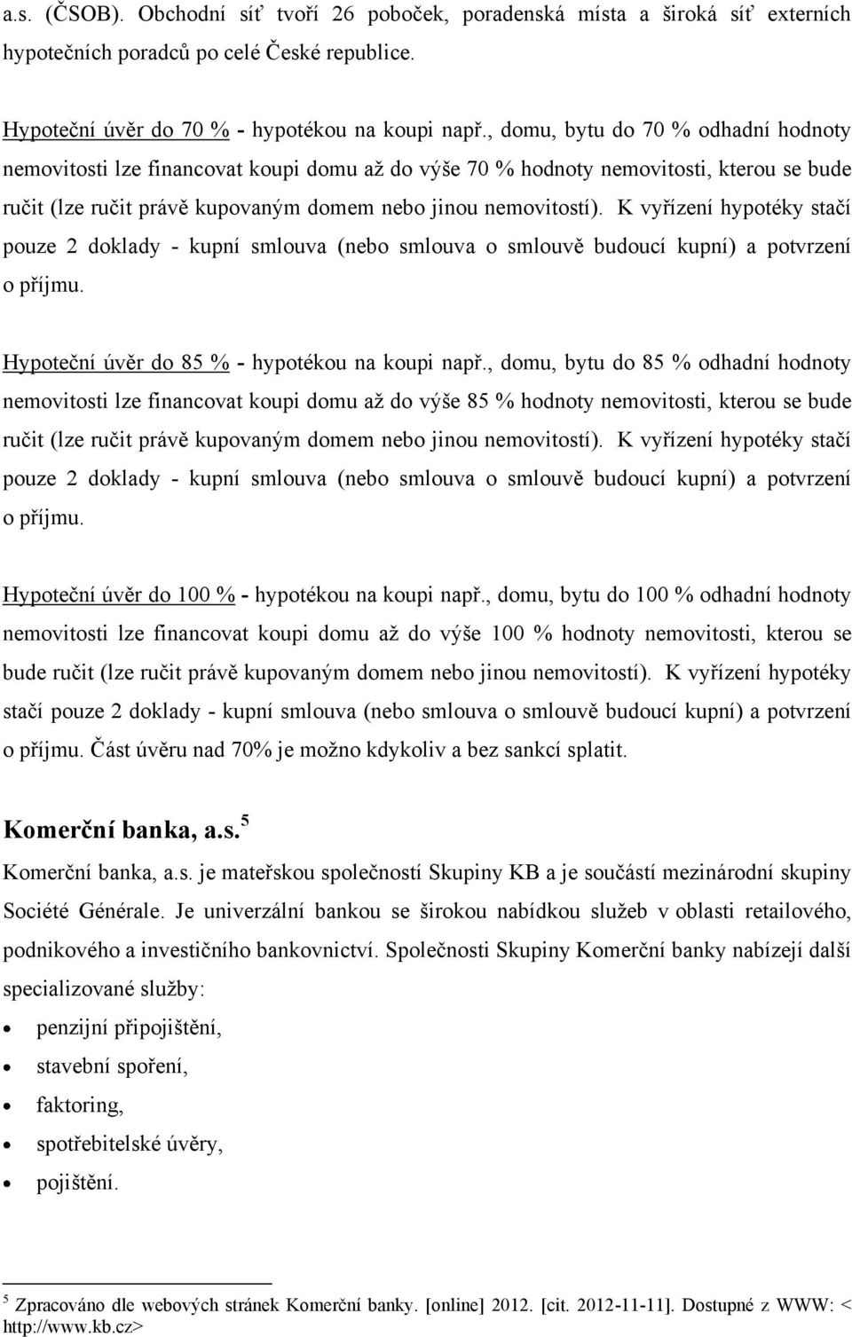 K vyřízení hypotéky stačí pouze 2 doklady - kupní smlouva (nebo smlouva o smlouvě budoucí kupní) a potvrzení o příjmu. Hypoteční úvěr do 85 % - hypotékou na koupi např.