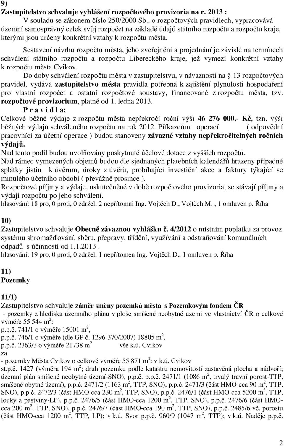 Sestavení návrhu rozpočtu města, jeho zveřejnění a projednání je závislé na termínech schválení státního rozpočtu a rozpočtu Libereckého kraje, jež vymezí konkrétní vztahy k rozpočtu města Cvikov.