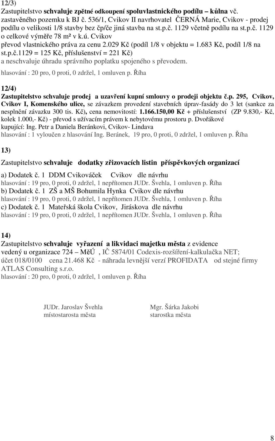 Cvikov převod vlastnického práva za cenu 2.029 Kč (podíl 1/8 v objektu = 1.683 Kč, podíl 1/8 na st.p.č.1129 = 125 Kč, příslušenství = 221 Kč) a neschvaluje úhradu správního poplatku spojeného s převodem.