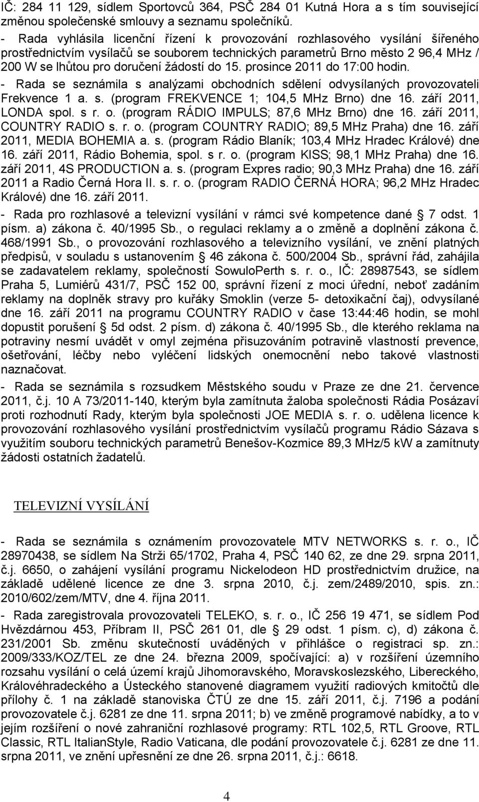 do 15. prosince 2011 do 17:00 hodin. - Rada se seznámila s analýzami obchodních sdělení odvysílaných provozovateli Frekvence 1 a. s. (program FREKVENCE 1; 104,5 MHz Brno) dne 16.