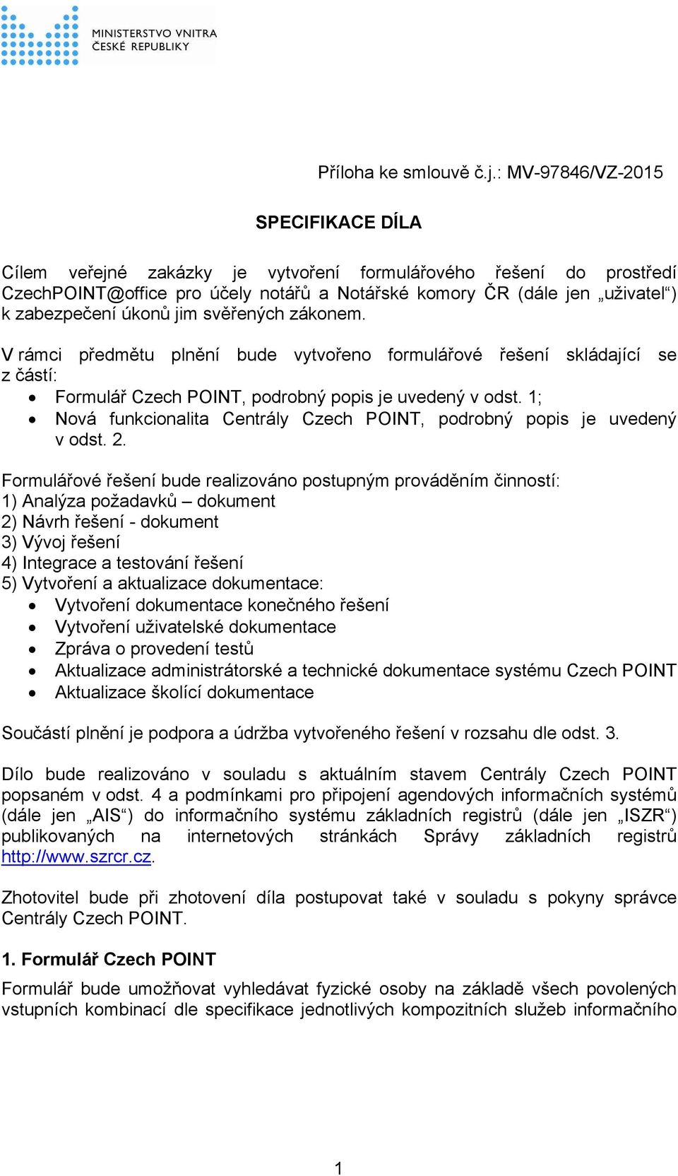 úkonů jim svěřených zákonem. V rámci předmětu plnění bude vytvořeno formulářové řešení skládající se z částí: Formulář Czech POINT, podrobný popis je uvedený v odst.