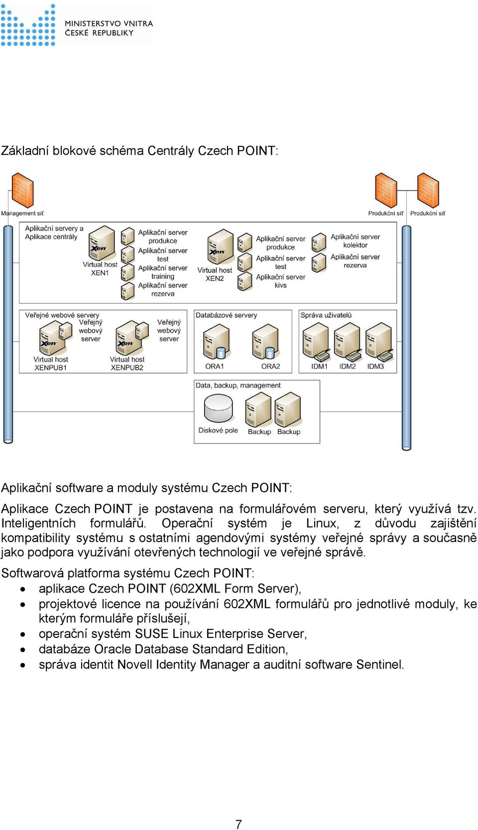 Operační systém je Linux, z důvodu zajištění kompatibility systému s ostatními agendovými systémy veřejné správy a současně jako podpora využívání otevřených technologií ve veřejné