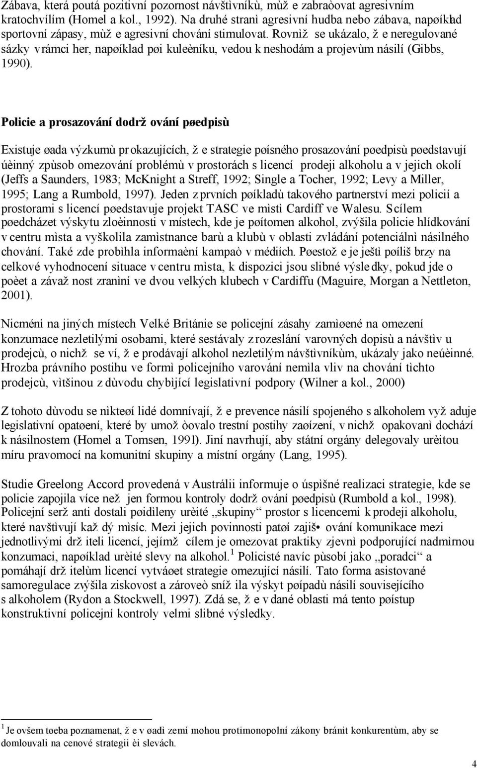 Rovnìž se ukázalo, že neregulované sázky v rámci her, napøíklad pøi kuleèníku, vedou k neshodám a projevùm násilí (Gibbs, 1990).
