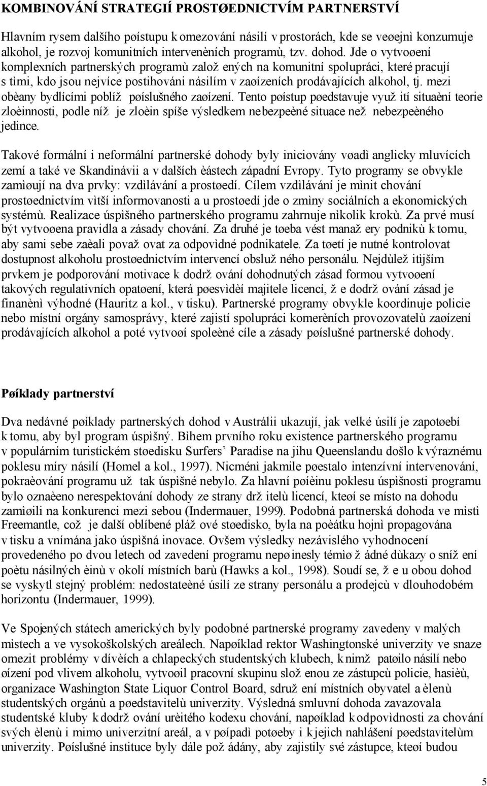 mezi obèany bydlícími poblíž pøíslušného zaøízení. Tento pøístup pøedstavuje využití situaèní teorie zloèinnosti, podle níž je zloèin spíše výsledkem nebezpeèné situace než nebezpeèného jedince.