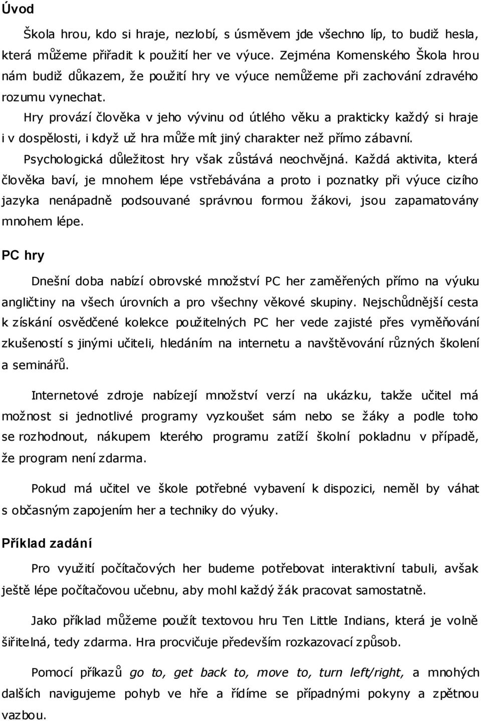 Hry provází člověka v jeho vývinu od útlého věku a prakticky každý si hraje i v dospělosti, i když už hra může mít jiný charakter než přímo zábavní.