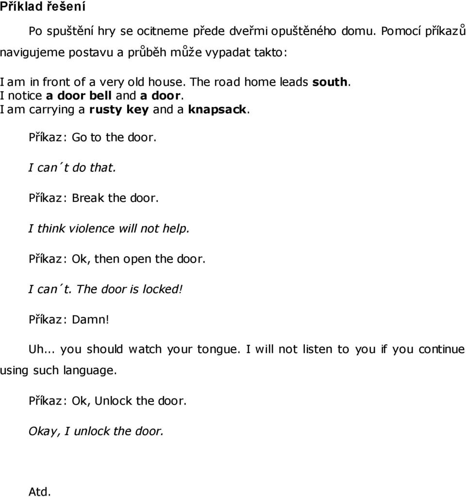 I notice a door bell and a door. I am carrying a rusty key and a knapsack. Příkaz: Go to the door. I can t do that. Příkaz: Break the door.