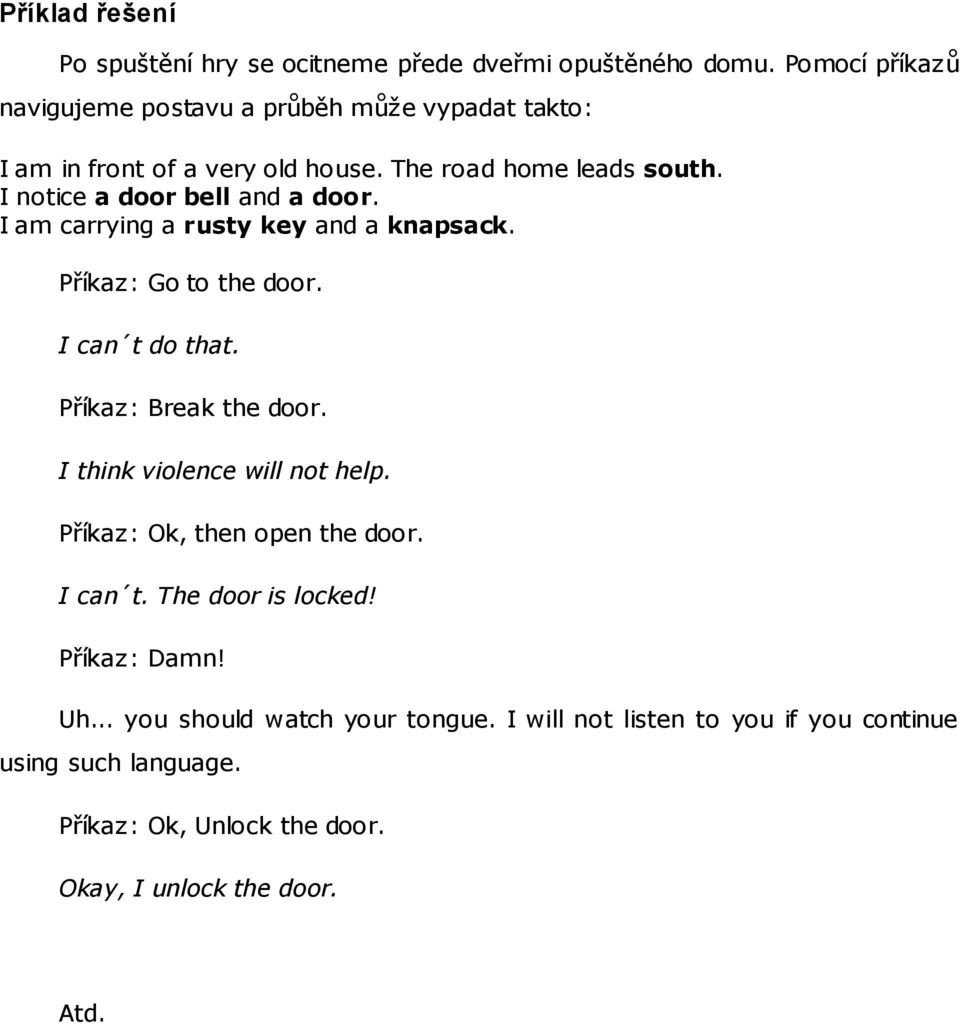 I notice a door bell and a door. I am carrying a rusty key and a knapsack. Příkaz: Go to the door. I can t do that. Příkaz: Break the door.