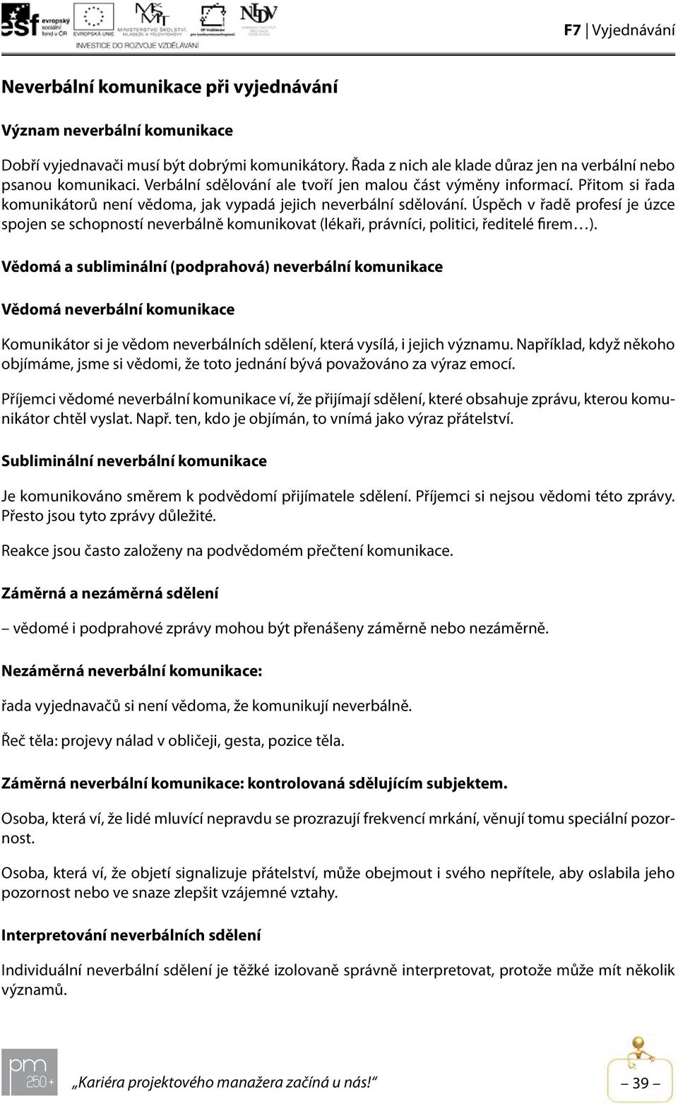Úspěch v řadě profesí je úzce spojen se schopností neverbálně komunikovat (lékaři, právníci, politici, ředitelé firem ).