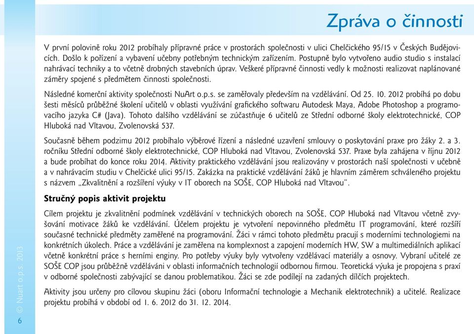 Veškeré přípravné činnosti vedly k možnosti realizovat naplánované záměry spojené s předmětem činnosti společnosti. Následné komerční aktivity společnosti NuArt o.p.s. se zaměřovaly především na vzdělávání.