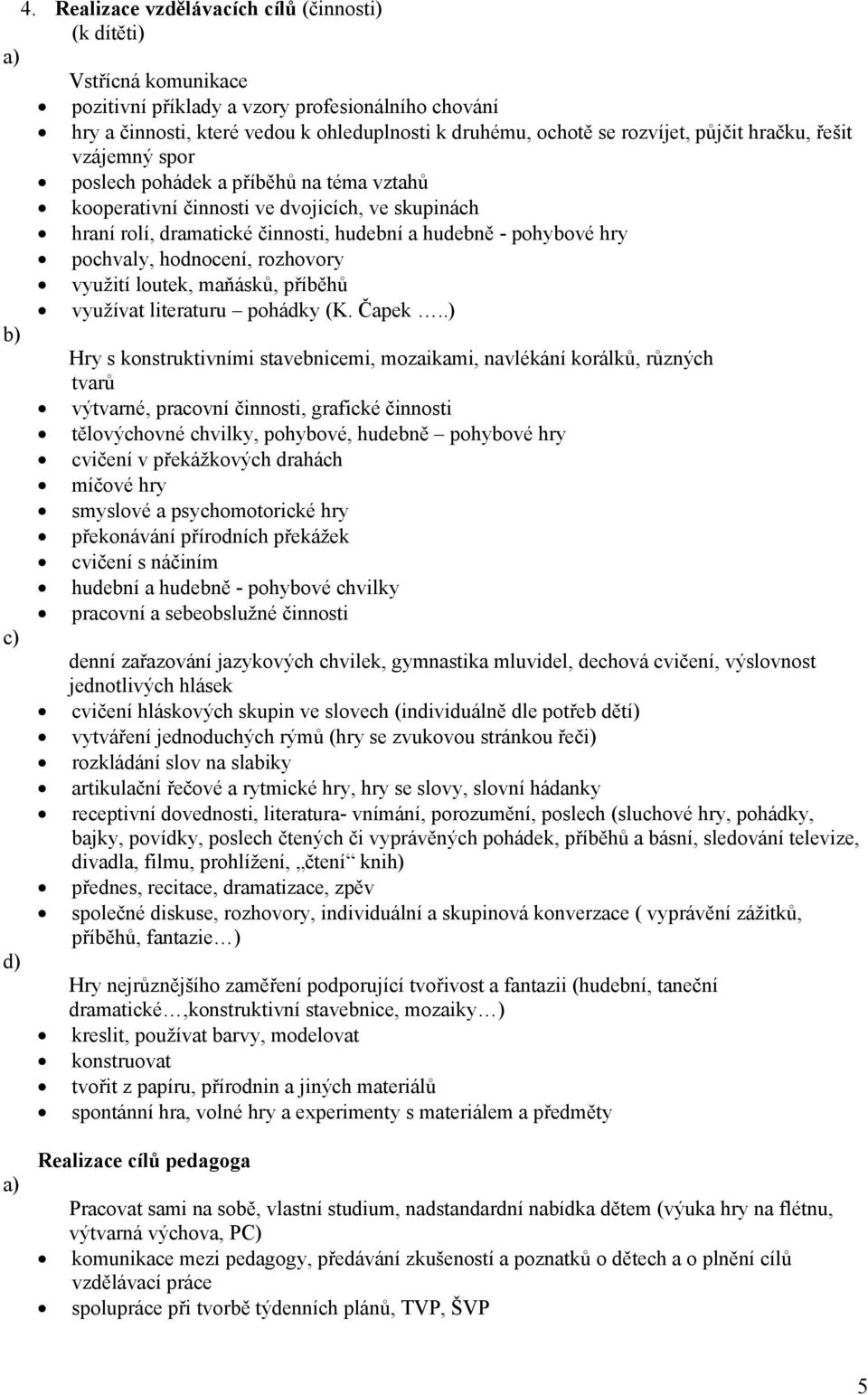 pochvaly, hodnocení, rozhovory využití loutek, maňásků, příběhů využívat literaturu pohádky (K. Čapek.