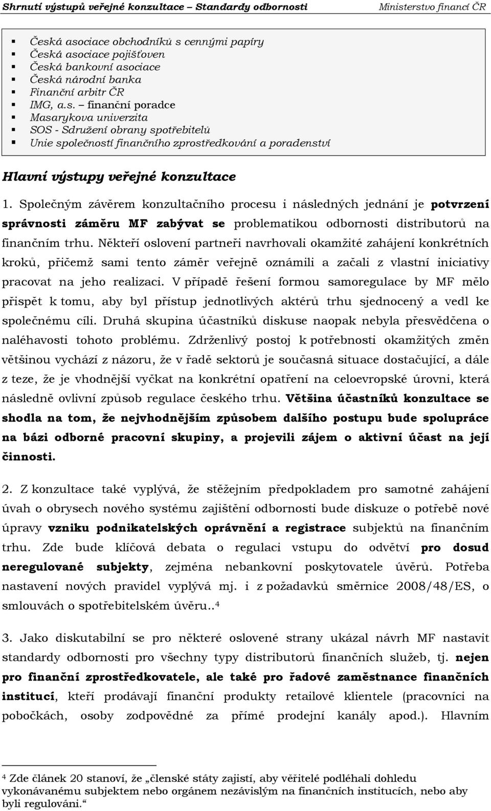 Někteří oslovení partneři navrhovali okamžité zahájení konkrétních kroků, přičemž sami tento záměr veřejně oznámili a začali z vlastní iniciativy pracovat na jeho realizaci.