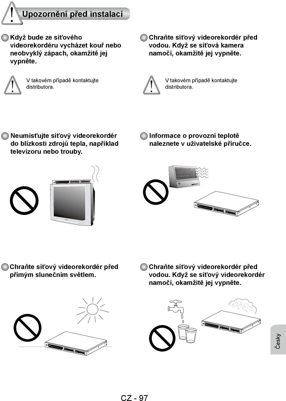 V takovém případě kontaktujte distributora. Neumisťujte síťový videorekordér do blízkosti zdrojů tepla, například televizoru nebo trouby.