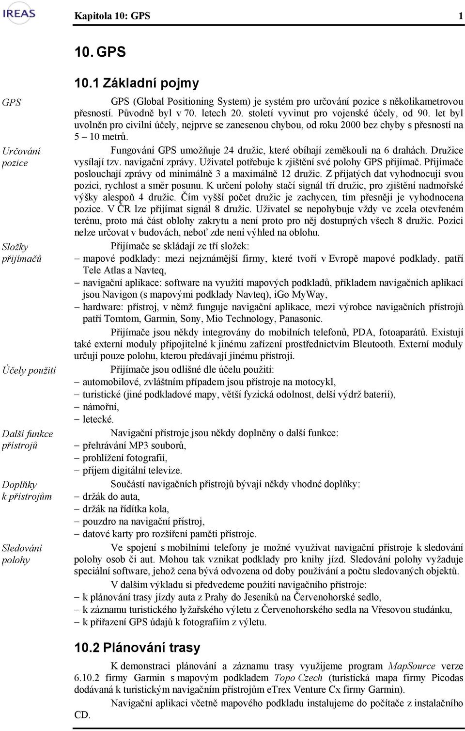 let byl uvolněn pro civilní účely, nejprve se zanesenou chybou, od roku 2000 bez chyby s přesností na 5 10 metrů. Fungování GPS umožňuje 24 družic, které obíhají zeměkouli na 6 drahách.