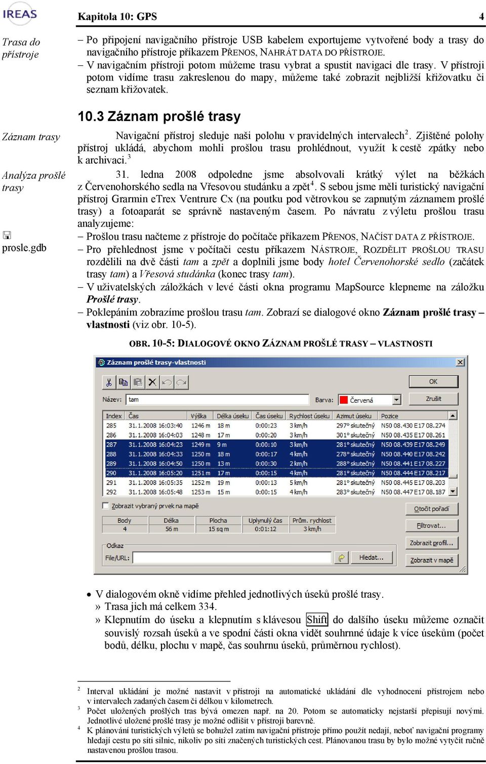 V navigačním přístroji potom můžeme trasu vybrat a spustit navigaci dle trasy. V přístroji potom vidíme trasu zakreslenou do mapy, můžeme také zobrazit nejbližší křižovatku či seznam křižovatek. 10.