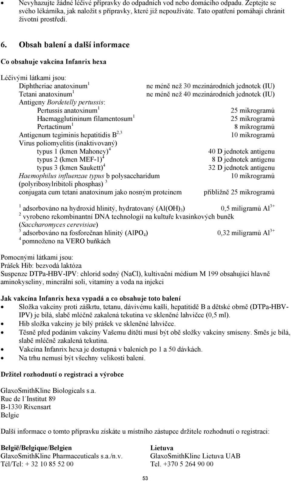 mezinárodních jednotek (IU) Antigeny Bordetelly pertussis: Pertussis anatoxinum 1 25 mikrogramů Haemagglutininum filamentosum 1 25 mikrogramů Pertactinum 1 8 mikrogramů Antigenum tegiminis