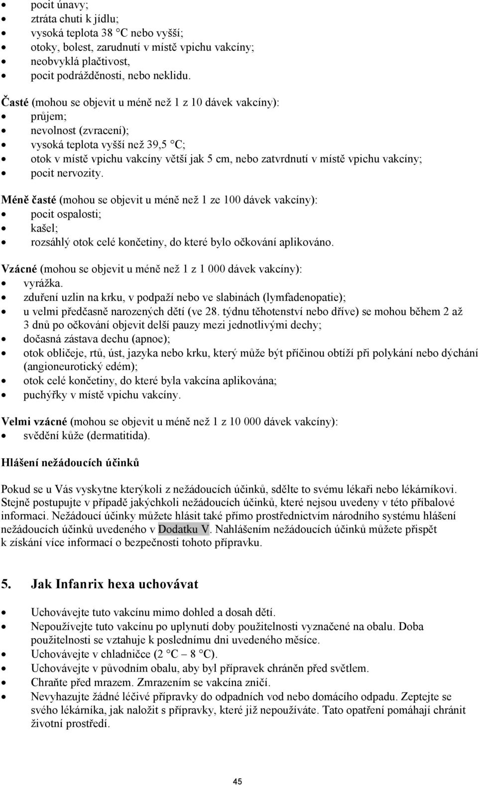 vakcíny; pocit nervozity. Méně časté (mohou se objevit u méně než 1 ze 100 dávek vakcíny): pocit ospalosti; kašel; rozsáhlý otok celé končetiny, do které bylo očkování aplikováno.