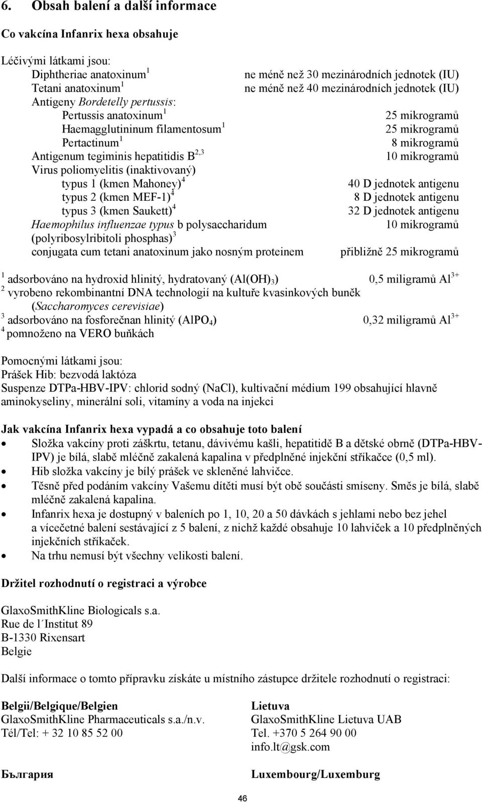 hepatitidis B 2,3 10 mikrogramů Virus poliomyelitis (inaktivovaný) typus 1 (kmen Mahoney) 4 40 D jednotek antigenu typus 2 (kmen MEF-1) 4 8 D jednotek antigenu typus 3 (kmen Saukett) 4 32 D jednotek