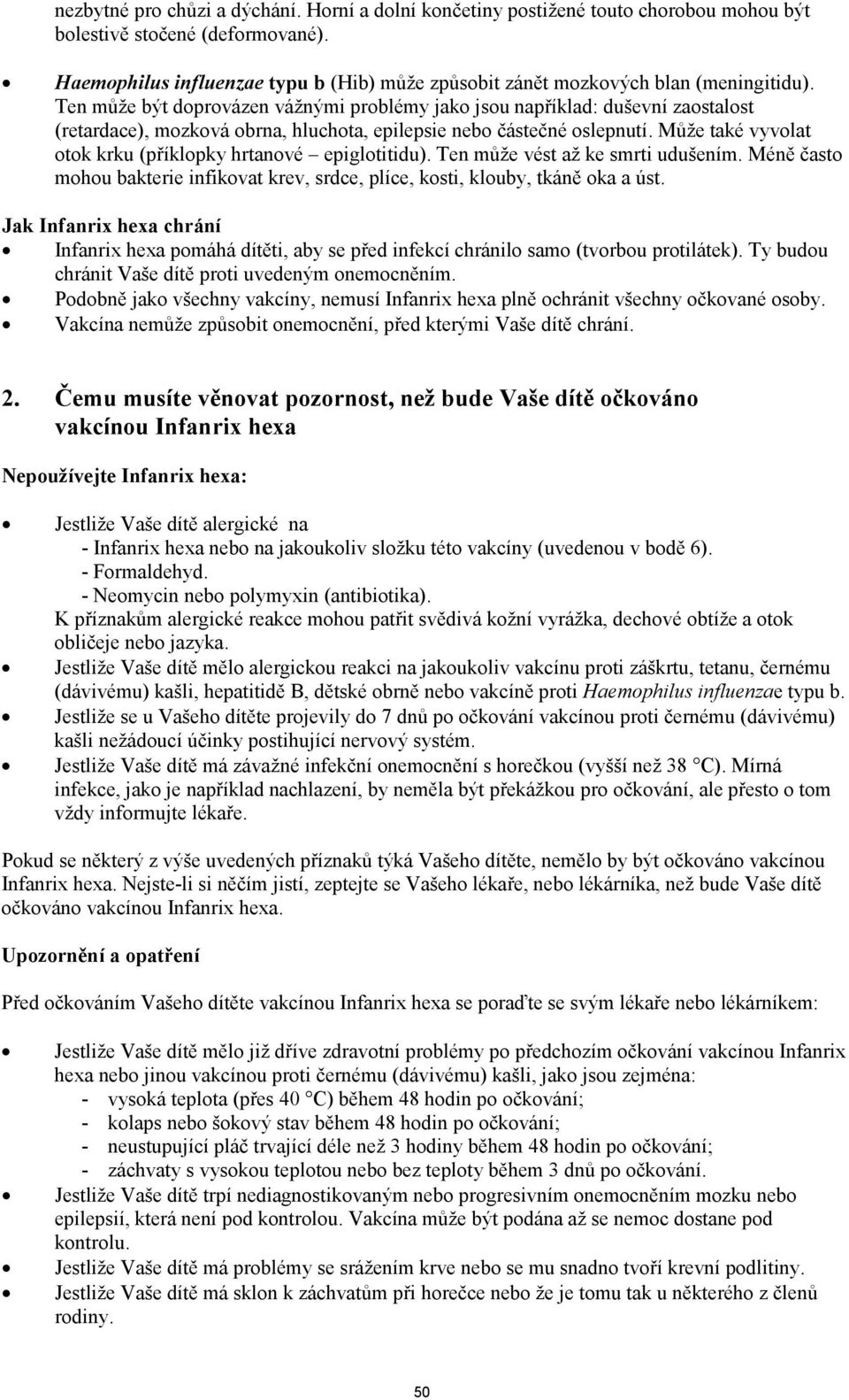 Ten může být doprovázen vážnými problémy jako jsou například: duševní zaostalost (retardace), mozková obrna, hluchota, epilepsie nebo částečné oslepnutí.