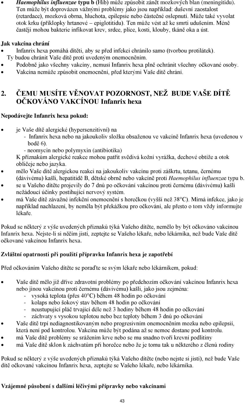 Může také vyvolat otok krku (příklopky hrtanové epiglotitidu). Ten může vést až ke smrti udušením. Méně častěji mohou bakterie infikovat krev, srdce, plíce, kosti, klouby, tkáně oka a úst.