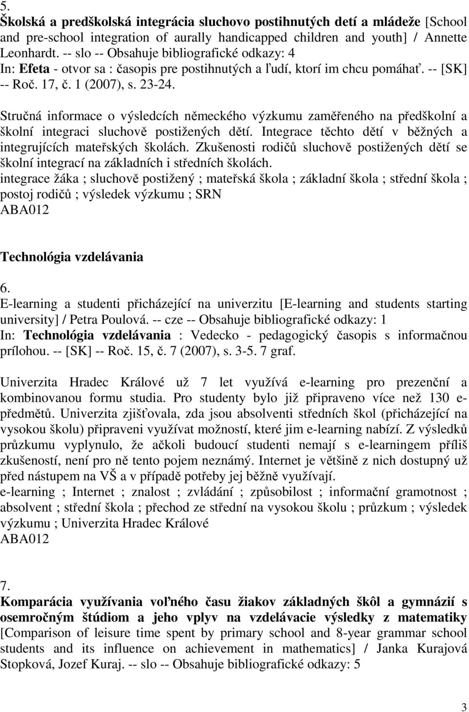 Stručná informace o výsledcích německého výzkumu zaměřeného na předškolní a školní integraci sluchově postižených dětí. Integrace těchto dětí v běžných a integrujících mateřských školách.