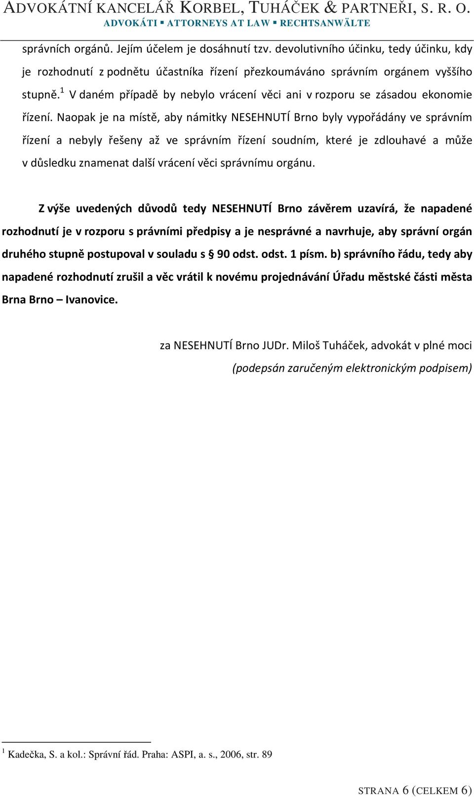 Naopak je na místě, aby námitky NESEHNUTÍ Brno byly vypořádány ve správním řízení a nebyly řešeny až ve správním řízení soudním, které je zdlouhavé a může v důsledku znamenat další vrácení věci