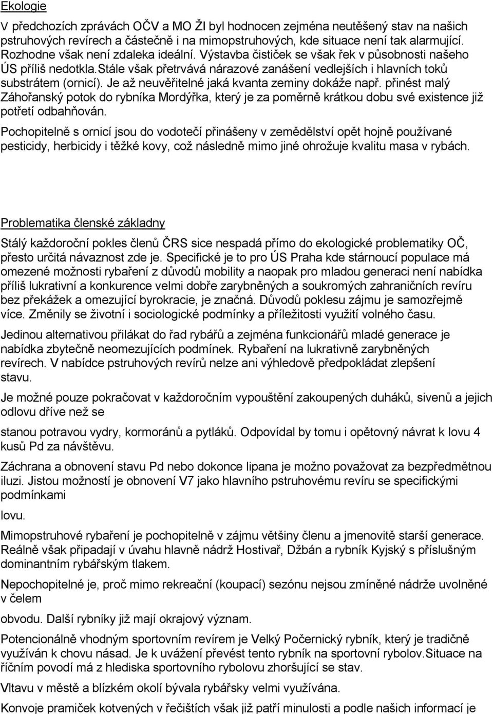 Je až neuvěřitelné jaká kvanta zeminy dokáže např. přinést malý Záhořanský potok do rybníka Mordýřka, který je za poměrně krátkou dobu své existence již potřetí odbahňován.