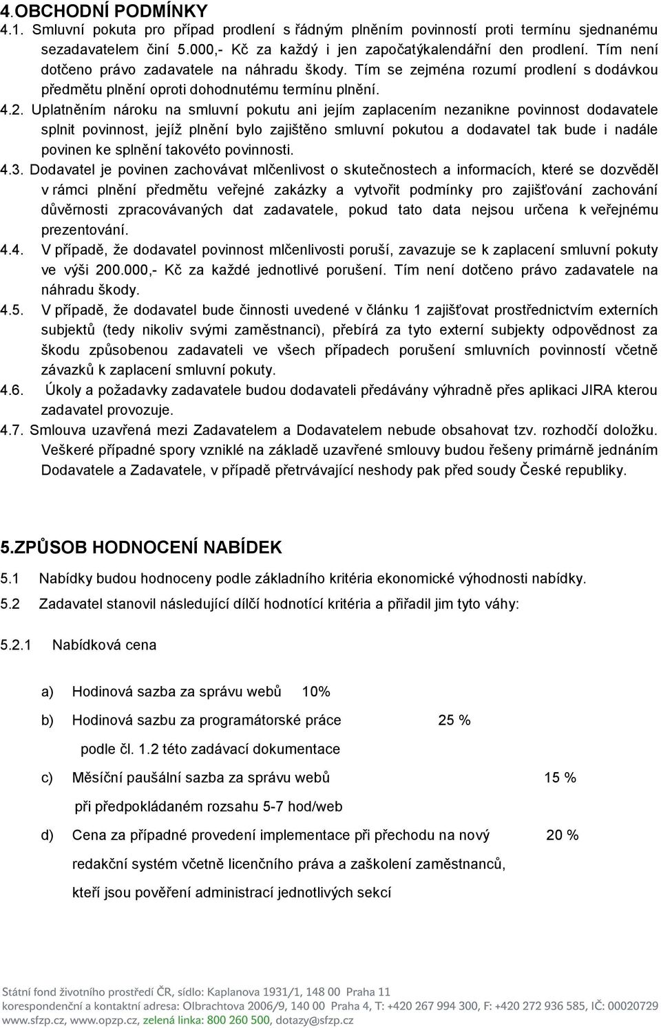 Uplatněním nároku na smluvní pokutu ani jejím zaplacením nezanikne povinnost dodavatele splnit povinnost, jejíţ plnění bylo zajištěno smluvní pokutou a dodavatel tak bude i nadále povinen ke splnění