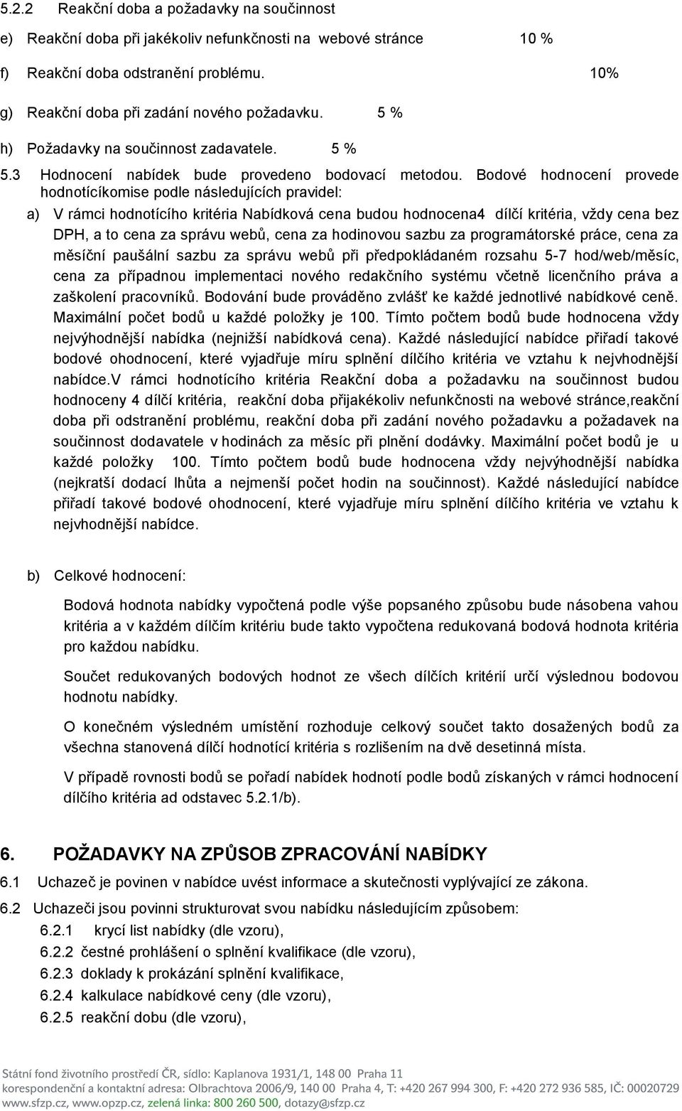 Bodové hodnocení provede hodnotícíkomise podle následujících pravidel: a) V rámci hodnotícího kritéria Nabídková cena budou hodnocena4 dílčí kritéria, vţdy cena bez DPH, a to cena za správu webů,