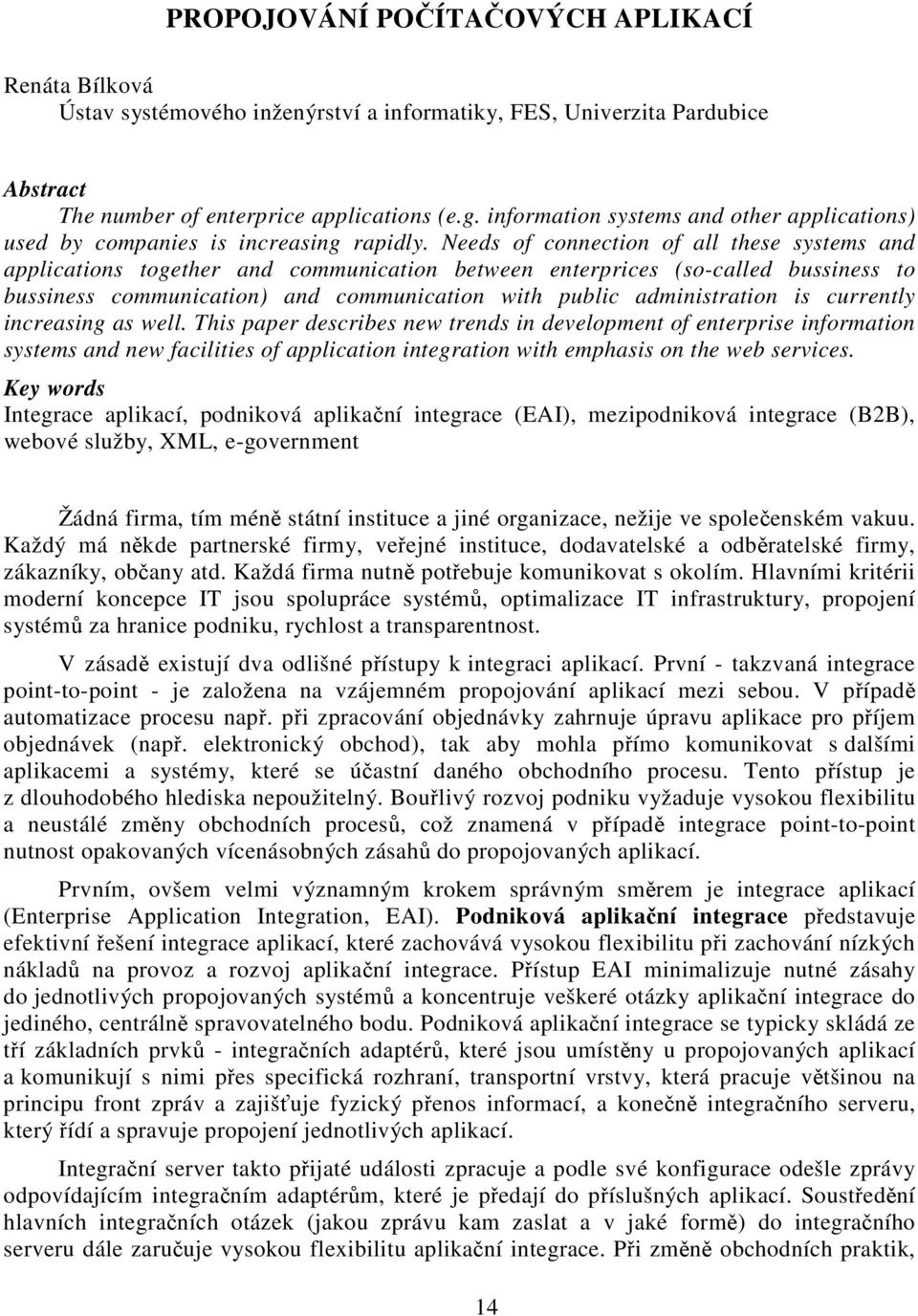 Needs of connection of all these systems and applications together and communication between enterprices (so-called bussiness to bussiness communication) and communication with public administration