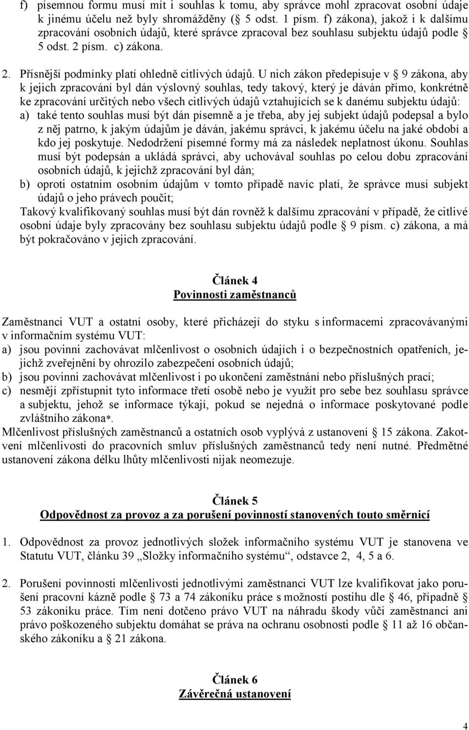 U nich zákon předepisuje v 9 zákona, aby k jejich zpracování byl dán výslovný souhlas, tedy takový, který je dáván přímo, konkrétně ke zpracování určitých nebo všech citlivých údajů vztahujících se k