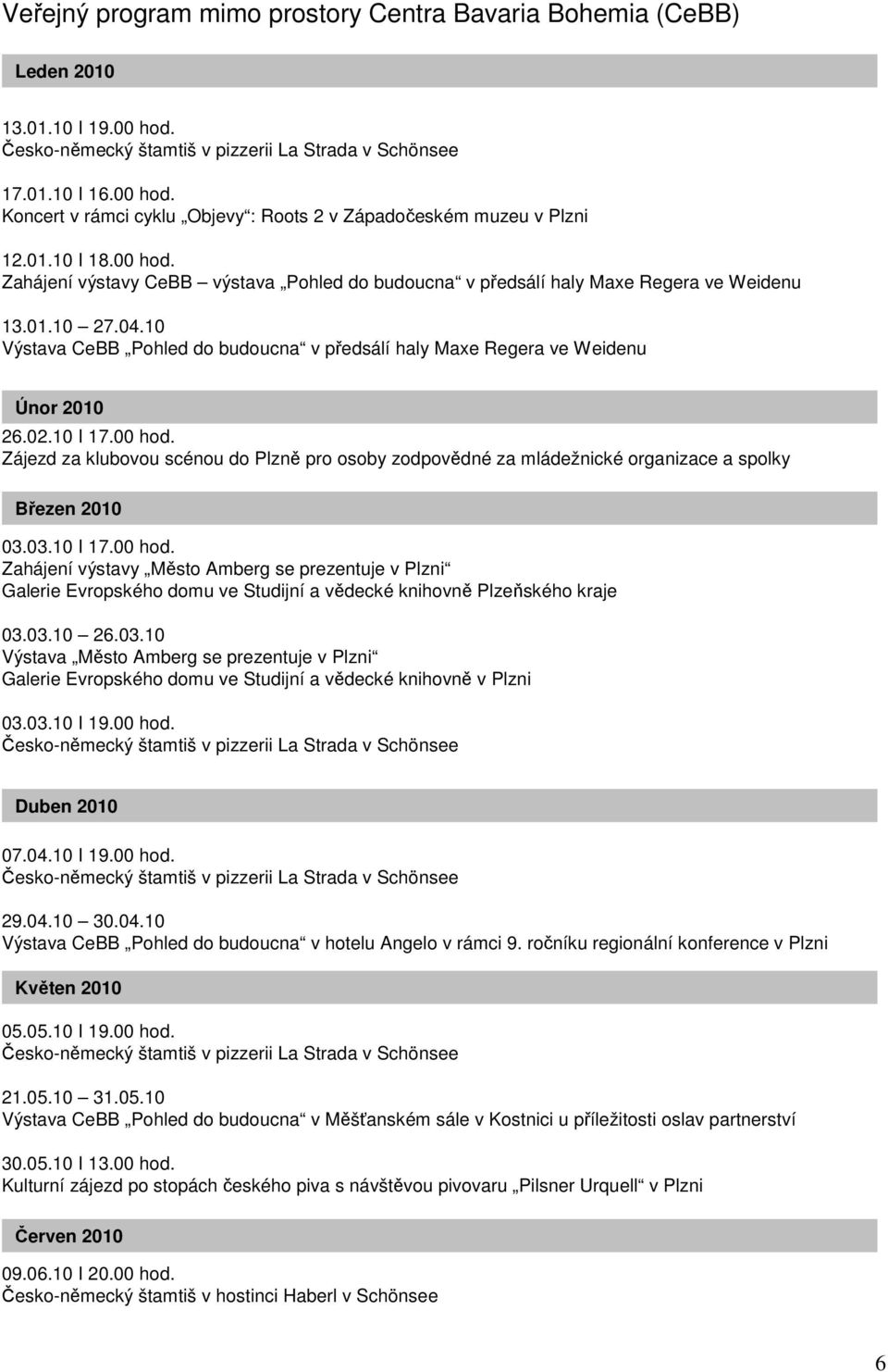 02.10 I 17.00 hod. Zájezd za klubovou scénou do Plzně pro osoby zodpovědné za mládežnické organizace a spolky Březen 2010 03.03.10 I 17.00 hod. Zahájení výstavy Město Amberg se prezentuje v Plzni Galerie Evropského domu ve Studijní a vědecké knihovně Plzeňského kraje 03.