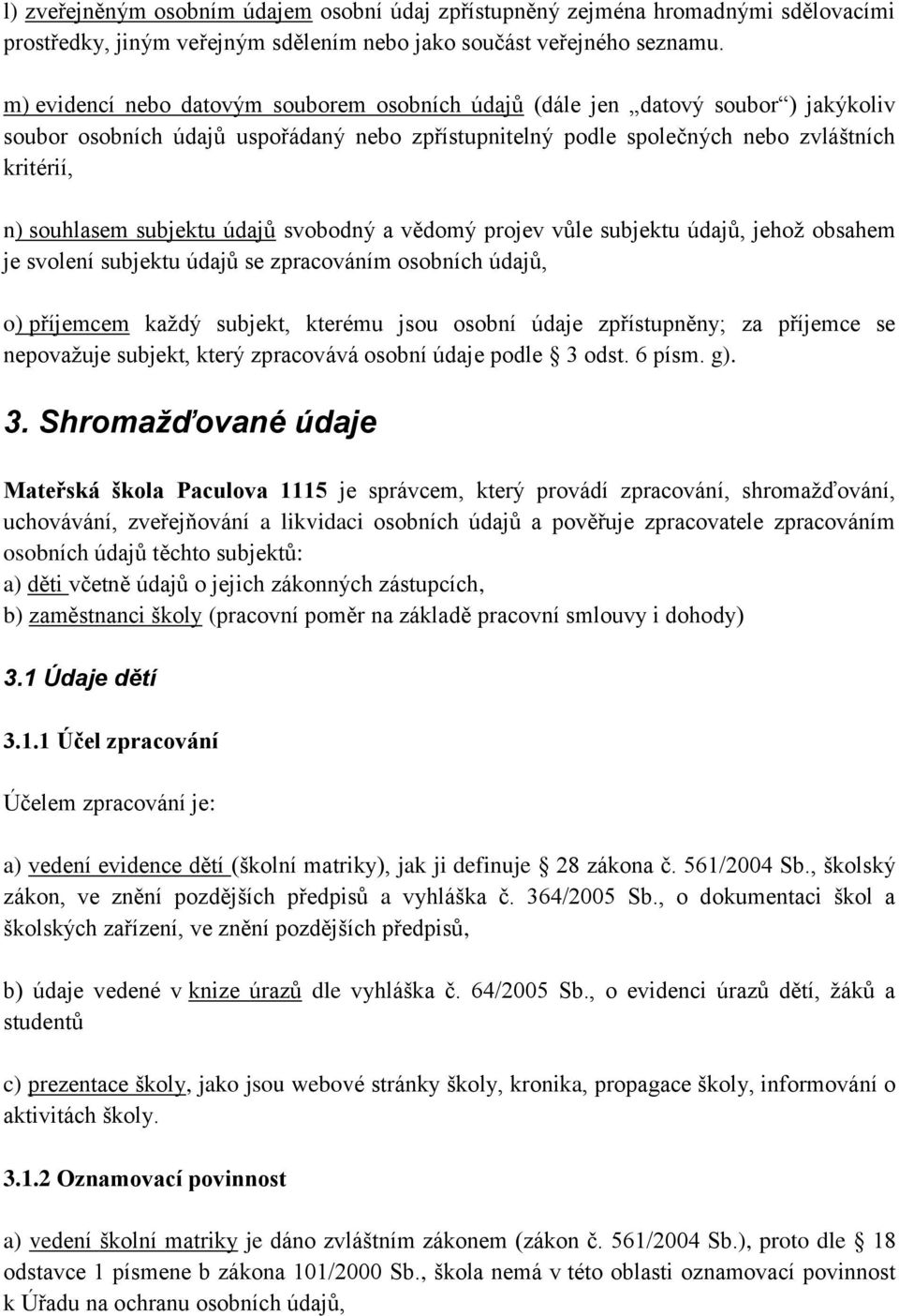 subjektu údajů svobodný a vědomý projev vůle subjektu údajů, jehož obsahem je svolení subjektu údajů se zpracováním osobních údajů, o) příjemcem každý subjekt, kterému jsou osobní údaje zpřístupněny;