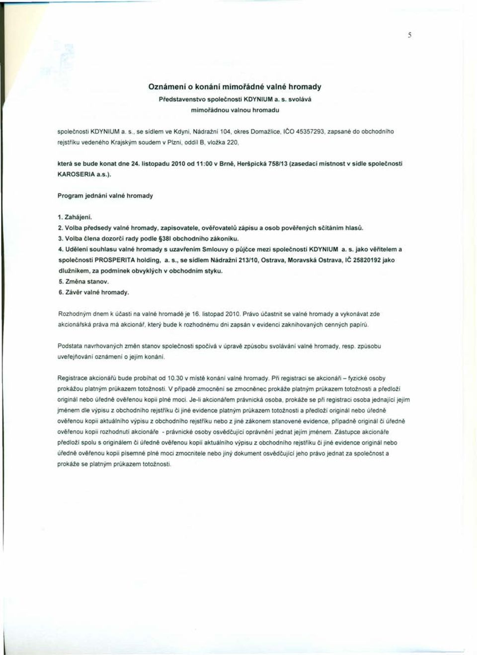 svolává mimořádnou valnou hromadu sp, se sidlem ve Kdyni, Nádražní 104, okres Domažlice, IČ 45357293, zapsané do obchodního rejstříku vedeného Krajským soudem v Plzni, oddíl B, vložka 220, která se