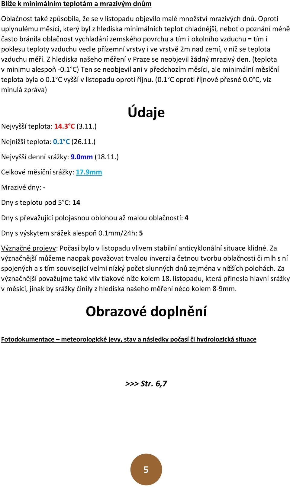 vzduchu vedle přízemní vrstvy i ve vrstvě 2m nad zemí, v níž se teplota vzduchu měří. Z hlediska našeho měření v Praze se neobjevil žádný mrazivý den. (teplota v minimu alespoň -0.