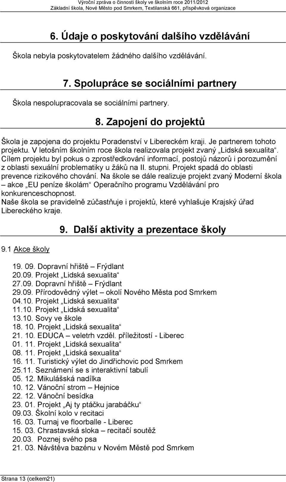 Cílem projektu byl pokus o zprostředkování informací, postojů názorů i porozumění z oblasti sexuální problematiky u žáků na II. stupni. Projekt spadá do oblasti prevence rizikového chování.