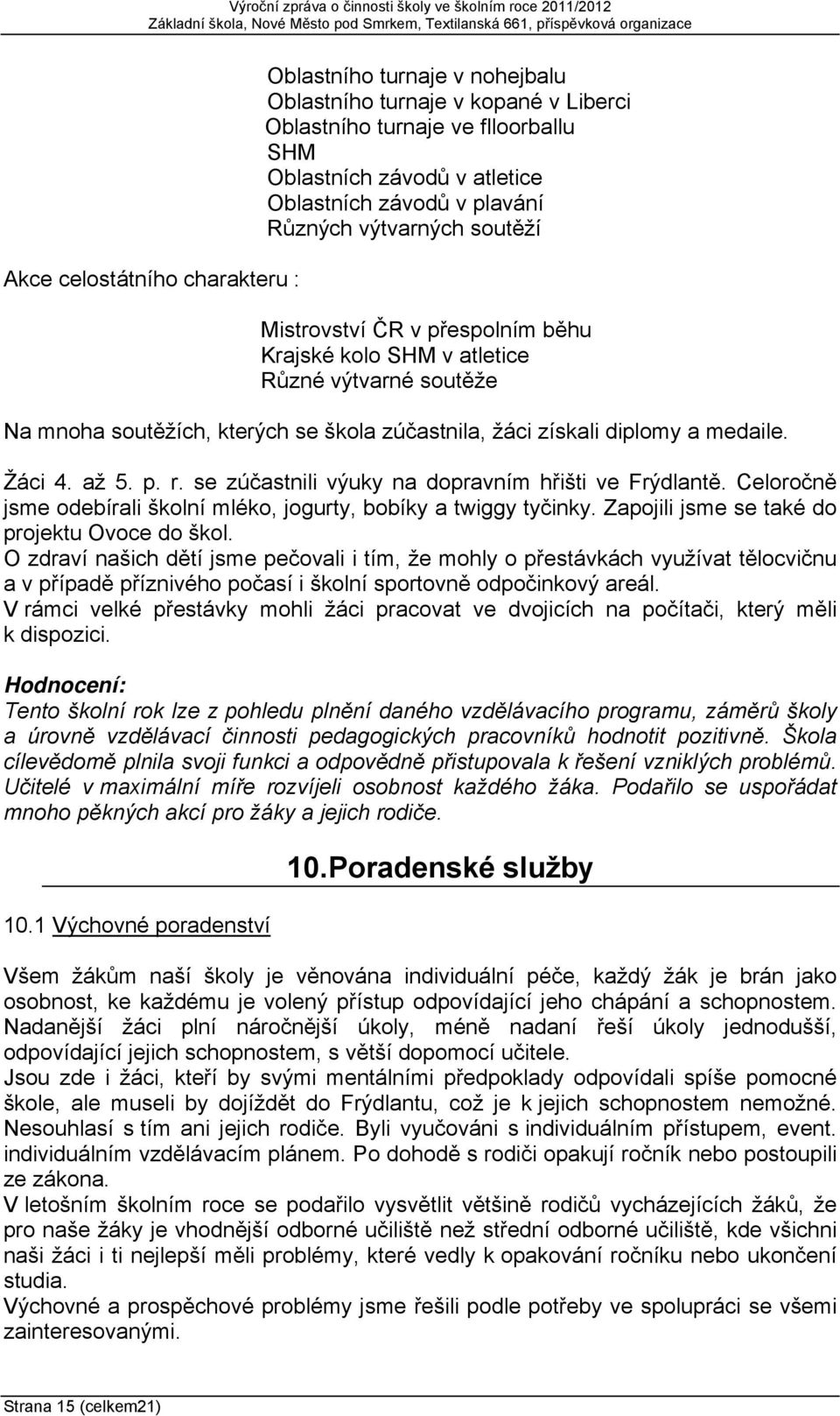 až 5. p. r. se zúčastnili výuky na dopravním hřišti ve Frýdlantě. Celoročně jsme odebírali školní mléko, jogurty, bobíky a twiggy tyčinky. Zapojili jsme se také do projektu Ovoce do škol.