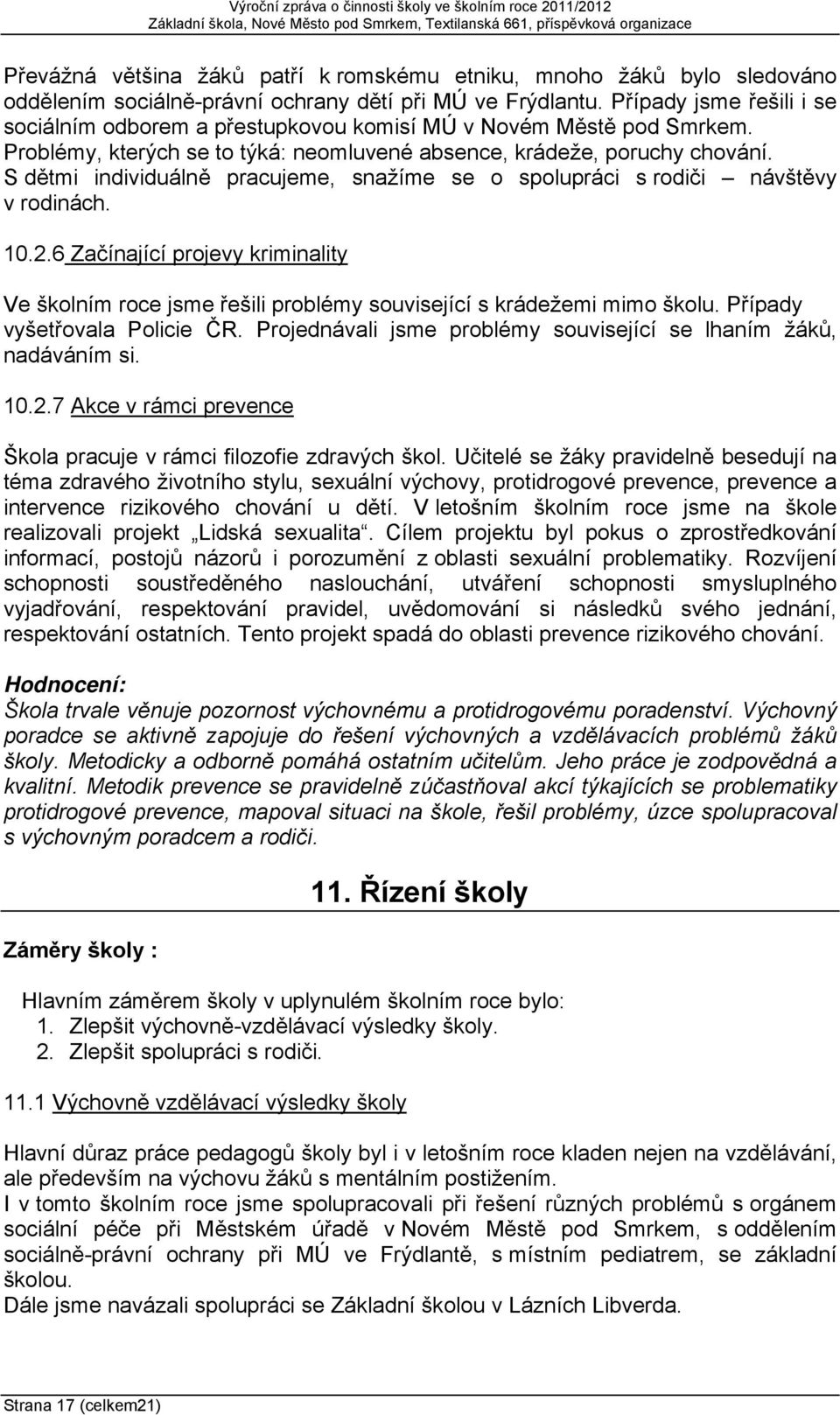 S dětmi individuálně pracujeme, snažíme se o spolupráci s rodiči návštěvy v rodinách. 10.2.6 Začínající projevy kriminality Ve školním roce jsme řešili problémy související s krádežemi mimo školu.