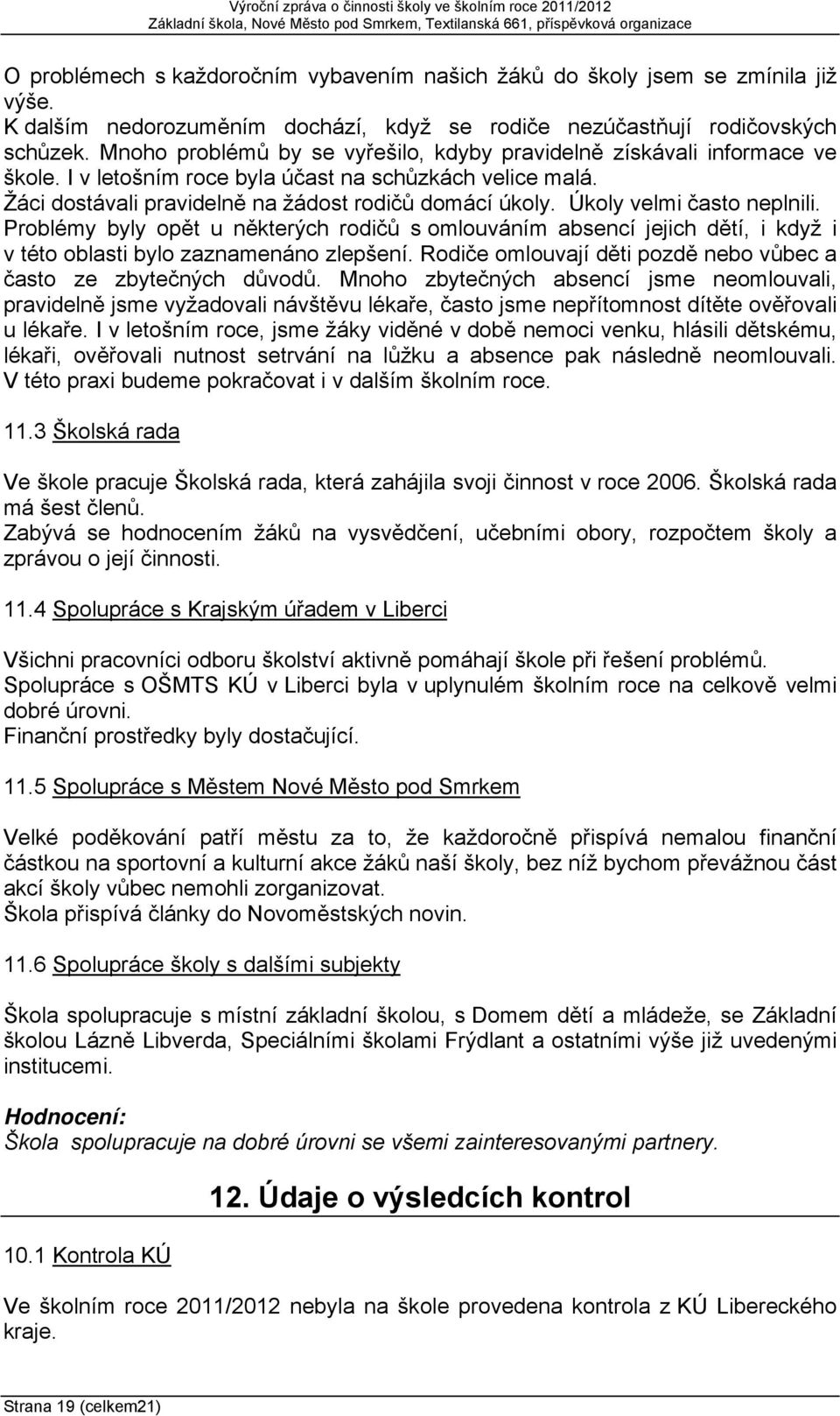 Úkoly velmi často neplnili. Problémy byly opět u některých rodičů s omlouváním absencí jejich dětí, i když i v této oblasti bylo zaznamenáno zlepšení.