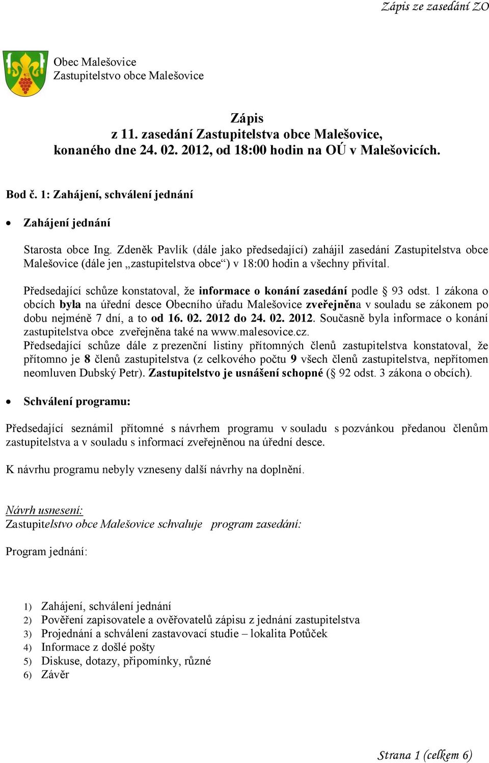 Zdeněk Pavlík (dále jako předsedající) zahájil zasedání Zastupitelstva obce Malešovice (dále jen zastupitelstva obce ) v 18:00 hodin a všechny přivítal.