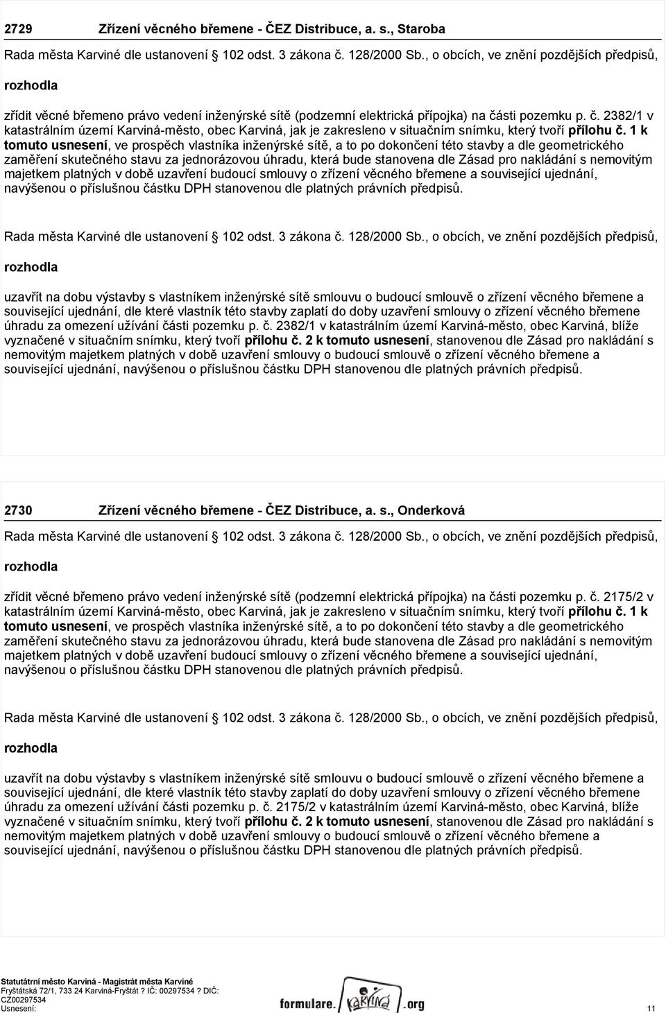 1 k tomuto usnesení, ve prospěch vlastníka inženýrské sítě, a to po dokončení této stavby a dle geometrického zaměření skutečného stavu za jednorázovou úhradu, která bude stanovena dle Zásad pro