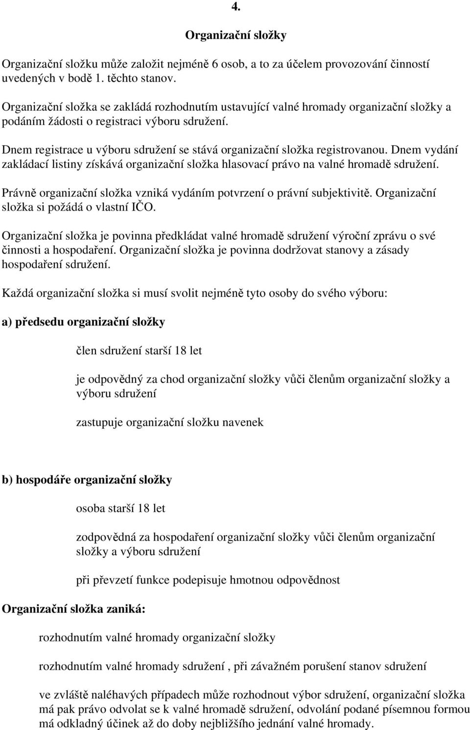 Dnem registrace u výboru sdružení se stává organizační složka registrovanou. Dnem vydání zakládací listiny získává organizační složka hlasovací právo na valné hromadě sdružení.