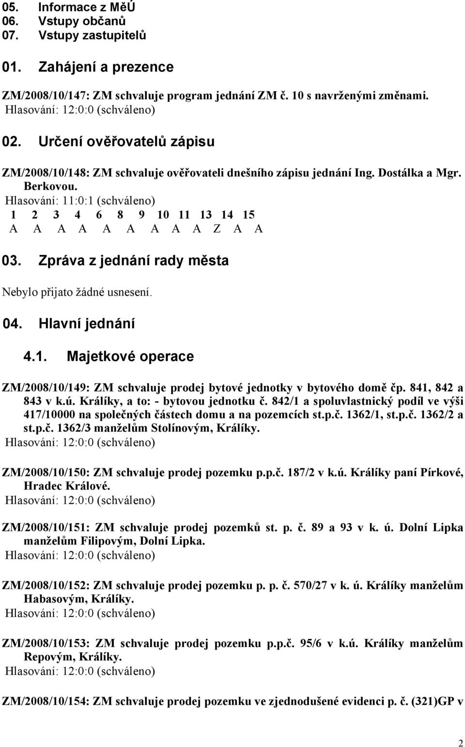 Hlasování: 11:0:1 (schváleno) 1 2 3 4 6 8 9 10 11 13 14 15 A A A A A A A A A Z A A 03. Zpráva z jednání rady města 04. Hlavní jednání 4.1. Majetkové operace ZM/2008/10/149: ZM schvaluje prodej bytové jednotky v bytového domě čp.