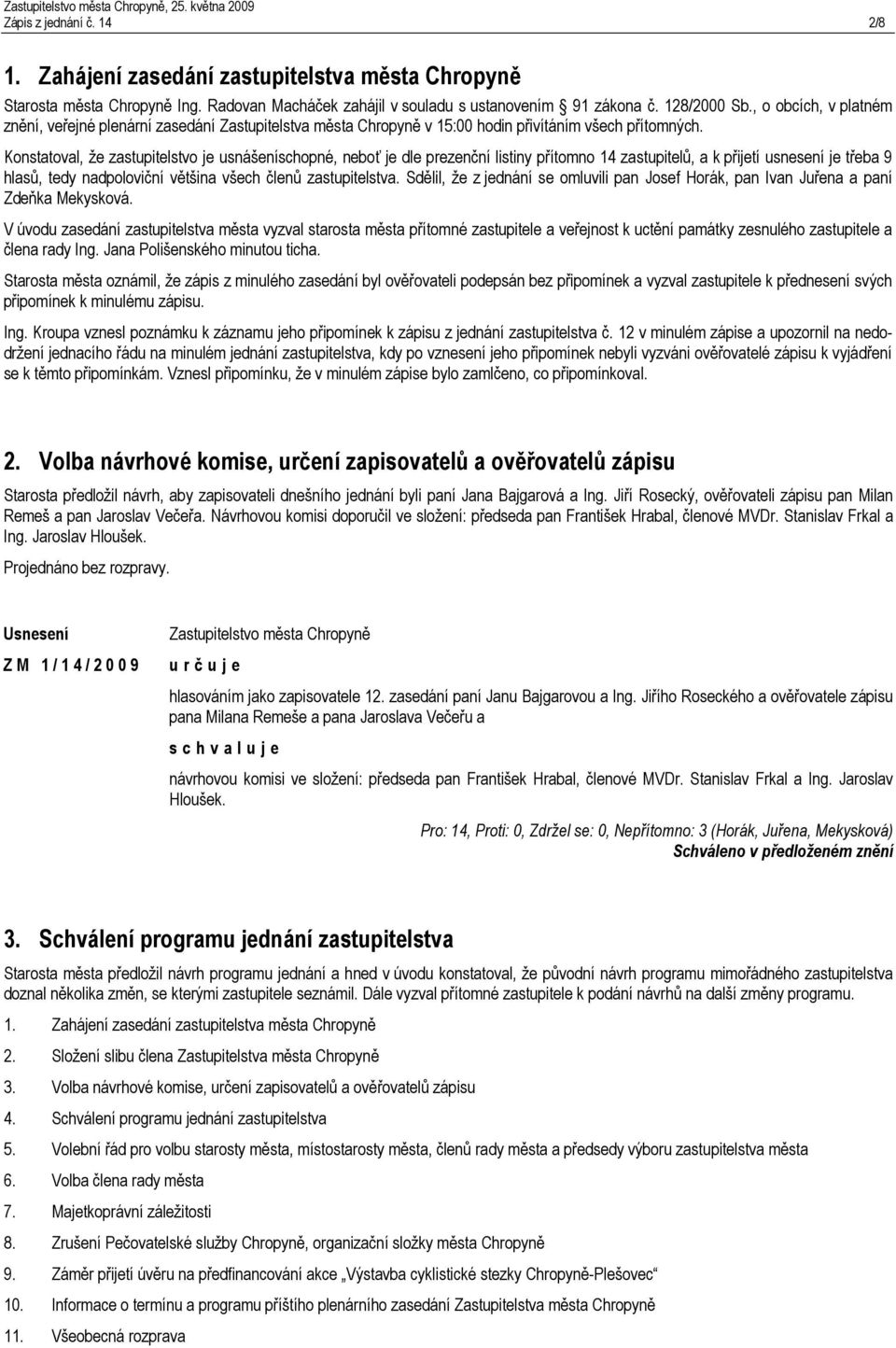 Konstatoval, že zastupitelstvo je usnášeníschopné, neboť je dle prezenční listiny přítomno 14 zastupitelů, a k přijetí usnesení je třeba 9 hlasů, tedy nadpoloviční většina všech členů zastupitelstva.